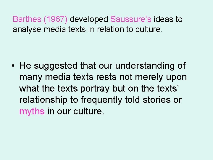 Barthes (1967) developed Saussure’s ideas to analyse media texts in relation to culture. •