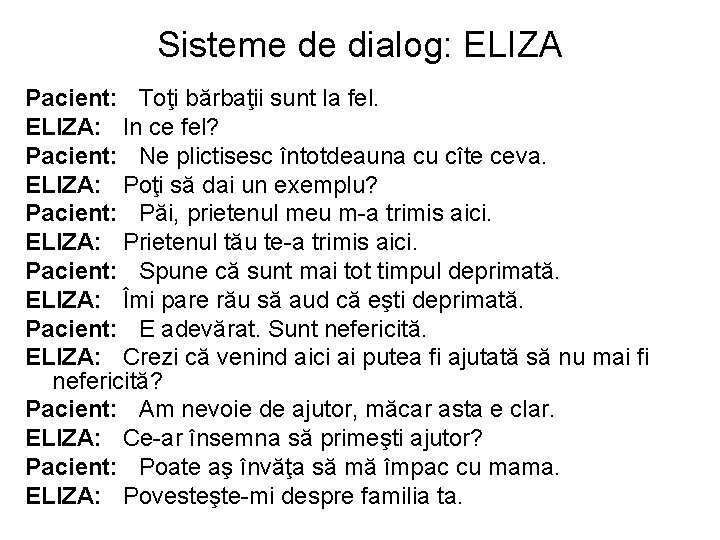 Sisteme de dialog: ELIZA Pacient: Toţi bărbaţii sunt la fel. ELIZA: In ce fel? Sisteme de dialog: ELIZA Pacient: Toţi bărbaţii sunt la fel. ELIZA: In ce fel?
