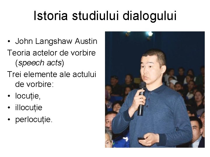 Istoria studiului dialogului • John Langshaw Austin Teoria actelor de vorbire (speech acts) Trei Istoria studiului dialogului • John Langshaw Austin Teoria actelor de vorbire (speech acts) Trei