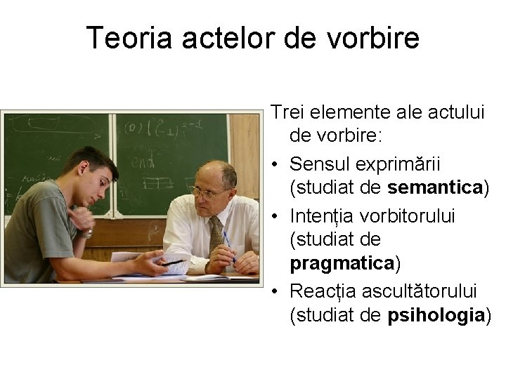 Teoria actelor de vorbire Trei elemente ale actului de vorbire: • Sensul exprimării (studiat Teoria actelor de vorbire Trei elemente ale actului de vorbire: • Sensul exprimării (studiat