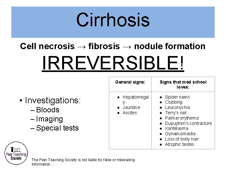 Cirrhosis Cell necrosis → fibrosis → nodule formation IRREVERSIBLE! General signs: • Investigations: –
