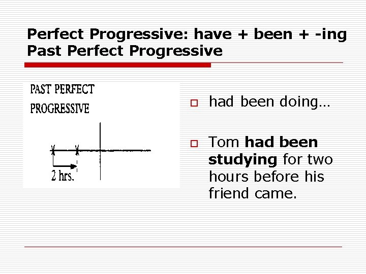 Perfect Progressive: have + been + -ing Past Perfect Progressive o o had been