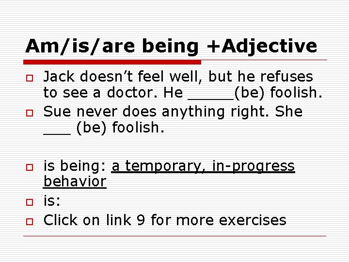 Am/is/are being +Adjective o o o Jack doesn’t feel well, but he refuses to
