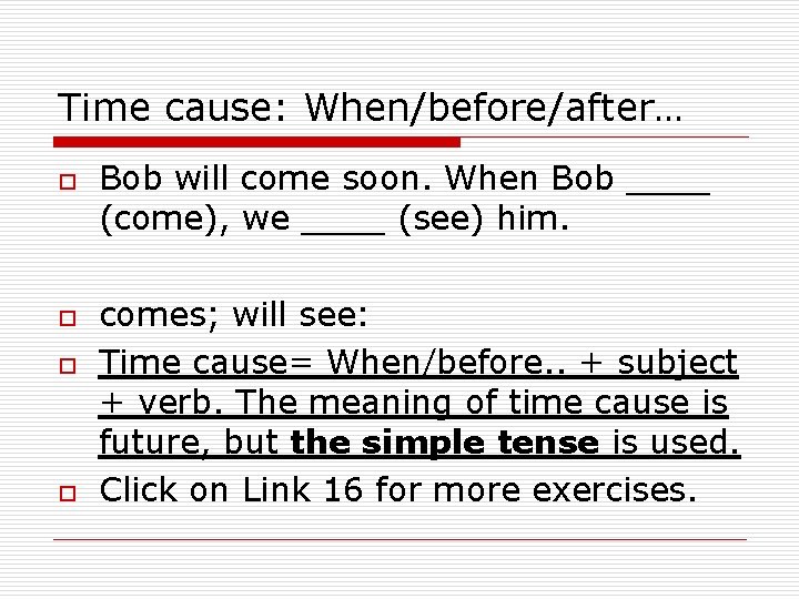 Time cause: When/before/after… o o Bob will come soon. When Bob ____ (come), we