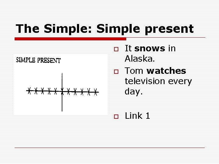 The Simple: Simple present o It snows in Alaska. Tom watches television every day.
