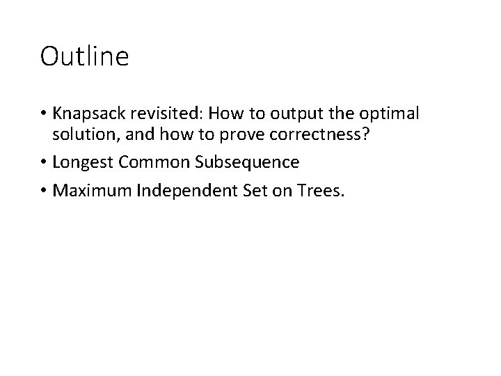 Outline • Knapsack revisited: How to output the optimal solution, and how to prove