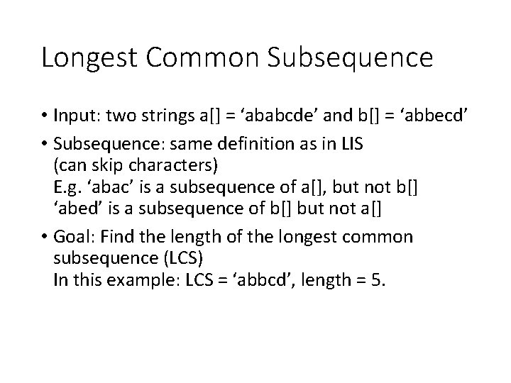 Longest Common Subsequence • Input: two strings a[] = ‘ababcde’ and b[] = ‘abbecd’