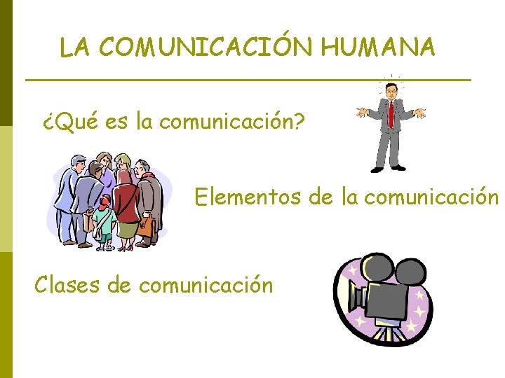 LA COMUNICACIÓN HUMANA ¿Qué es la comunicación? Elementos de la comunicación Clases de comunicación