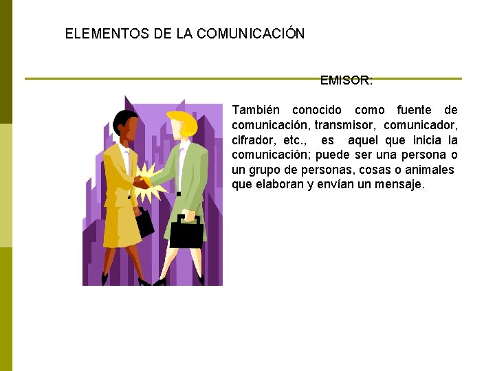 ELEMENTOS DE LA COMUNICACIÓN EMISOR: También conocido como fuente de comunicación, transmisor, comunicador, cifrador,