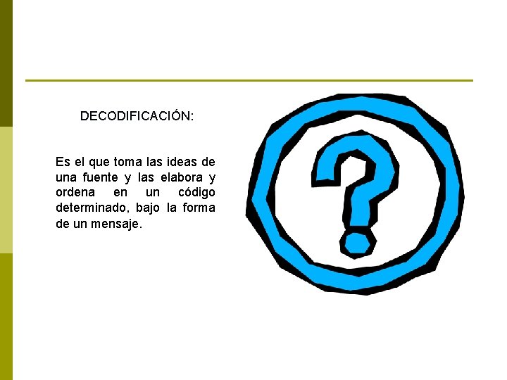 DECODIFICACIÓN: Es el que toma las ideas de una fuente y las elabora y