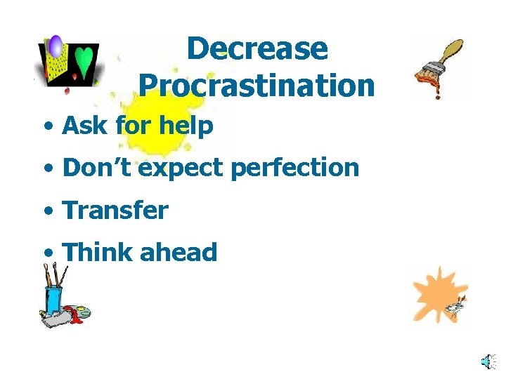 Decrease Procrastination • Ask for help • Don’t expect perfection • Transfer • Think