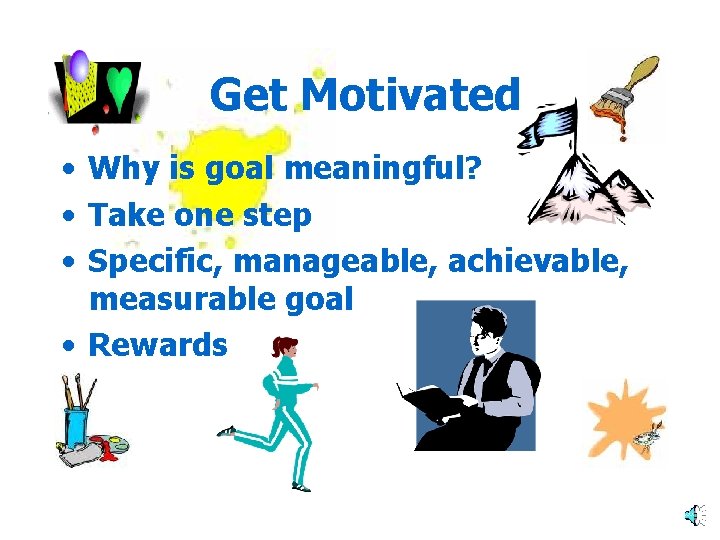 Get Motivated • Why is goal meaningful? • Take one step • Specific, manageable,