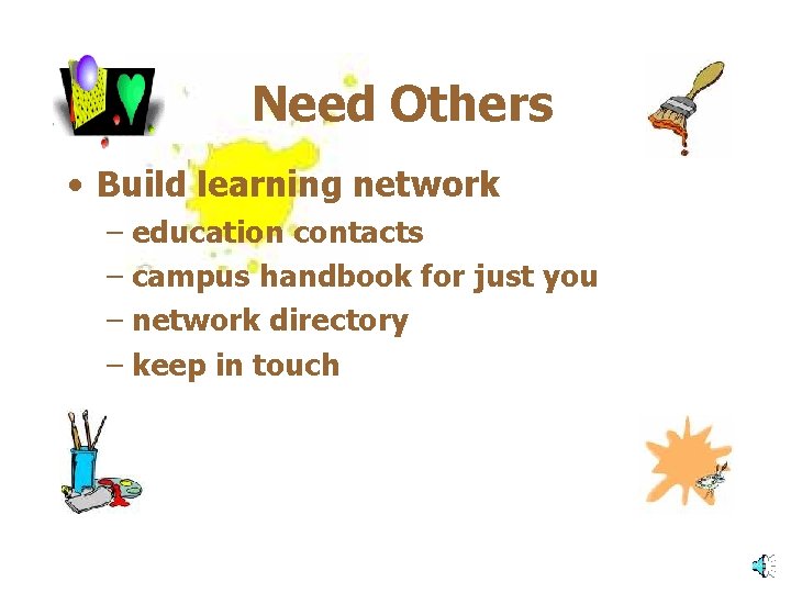 Need Others • Build learning network – education contacts – campus handbook for just