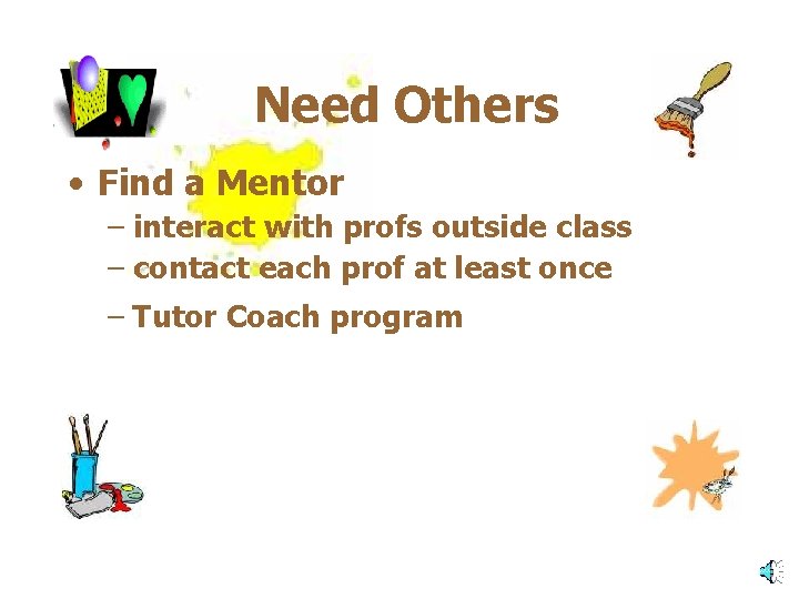 Need Others • Find a Mentor – interact with profs outside class – contact