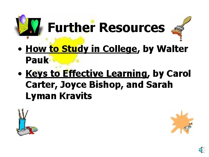 Further Resources • How to Study in College, by Walter Pauk • Keys to