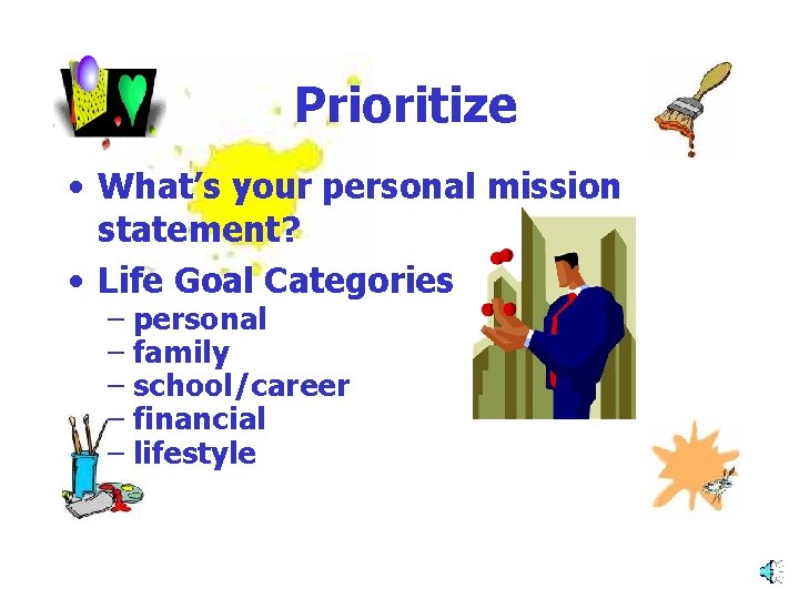 Prioritize • What’s your personal mission statement? • Life Goal Categories – personal –