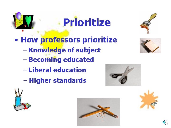 Prioritize • How professors prioritize – Knowledge of subject – Becoming educated – Liberal