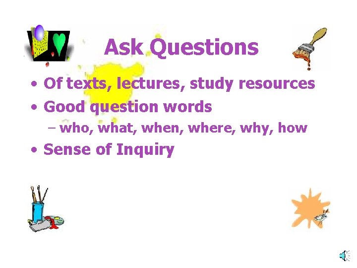 Ask Questions • Of texts, lectures, study resources • Good question words – who,