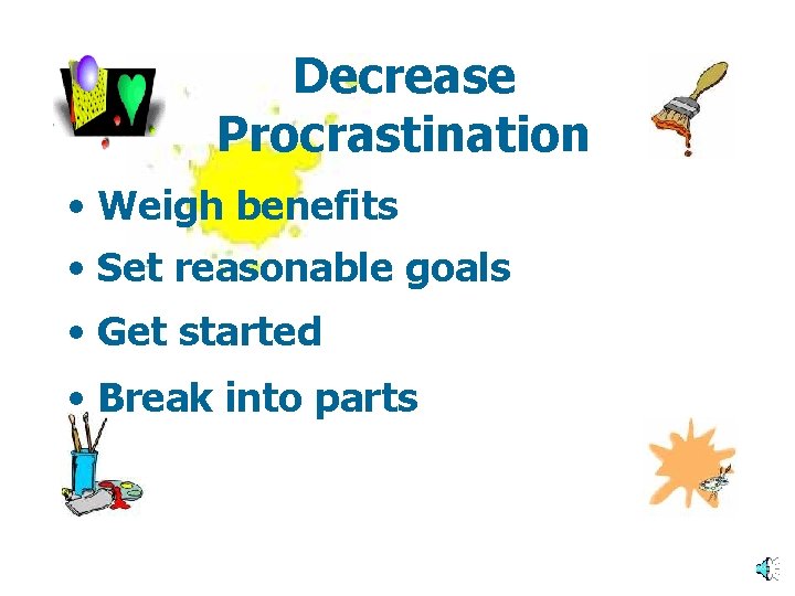 Decrease Procrastination • Weigh benefits • Set reasonable goals • Get started • Break