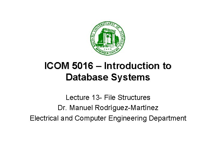 ICOM 5016 – Introduction to Database Systems Lecture 13 - File Structures Dr. Manuel