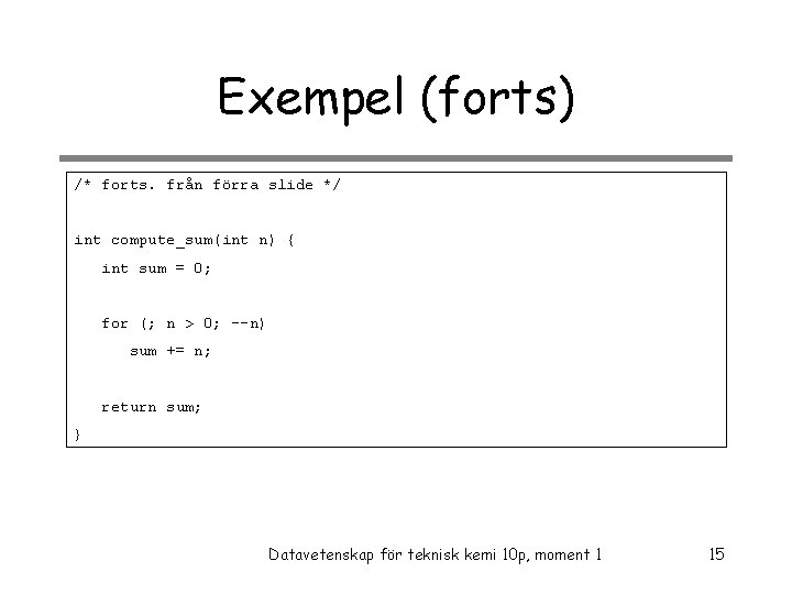 Exempel (forts) /* forts. från förra slide */ int compute_sum(int n) { int sum