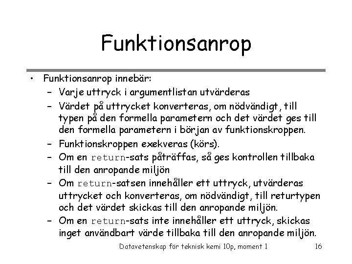 Funktionsanrop • Funktionsanrop innebär: – Varje uttryck i argumentlistan utvärderas – Värdet på uttrycket