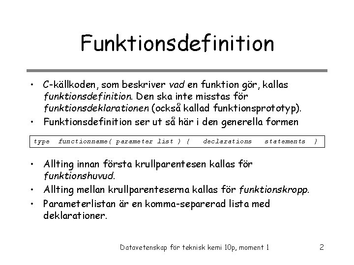 Funktionsdefinition • C-källkoden, som beskriver vad en funktion gör, kallas funktionsdefinition. Den ska inte