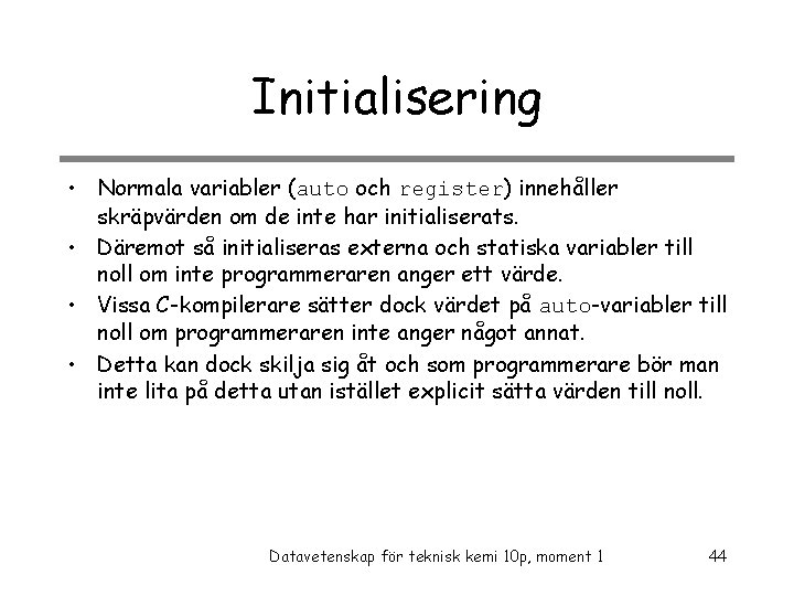 Initialisering • Normala variabler (auto och register) innehåller skräpvärden om de inte har initialiserats.