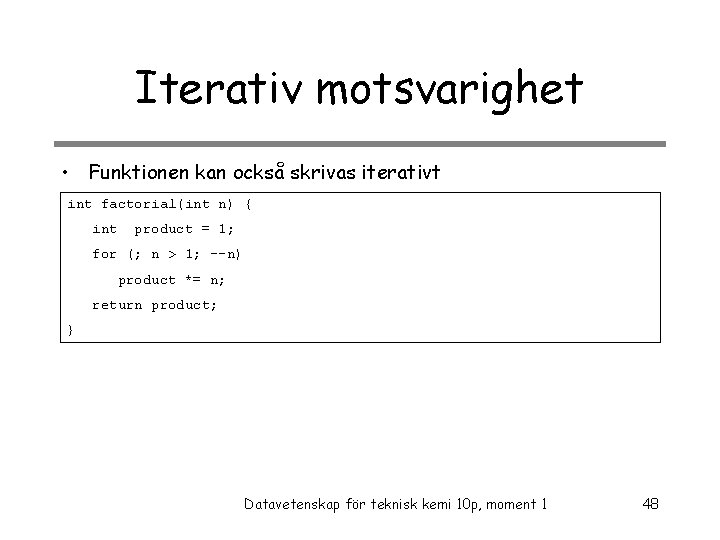 Iterativ motsvarighet • Funktionen kan också skrivas iterativt int factorial(int n) { int product