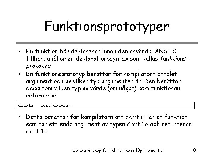 Funktionsprototyper • En funktion bör deklareras innan den används. ANSI C tillhandahåller en deklarationssyntax