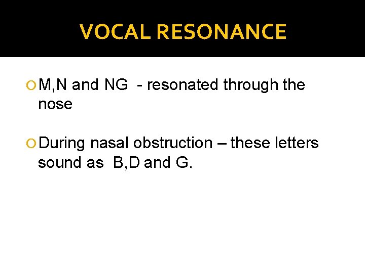 VOCAL RESONANCE M, N and NG - resonated through the nose During nasal obstruction