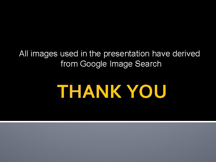 All images used in the presentation have derived from Google Image Search THANK YOU