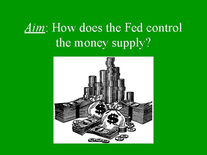 Aim: How does the Fed control the money supply? 