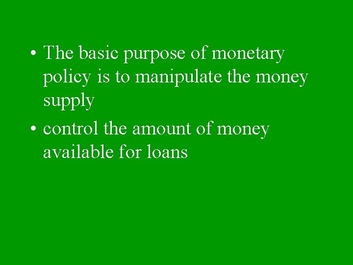  • The basic purpose of monetary policy is to manipulate the money supply