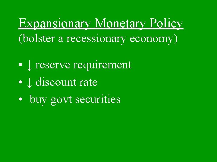 Expansionary Monetary Policy (bolster a recessionary economy) • ↓ reserve requirement • ↓ discount