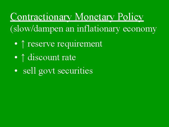 Contractionary Monetary Policy (slow/dampen an inflationary economy • ↑ reserve requirement • ↑ discount