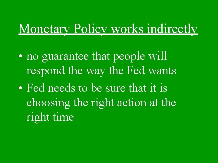 Monetary Policy works indirectly • no guarantee that people will respond the way the