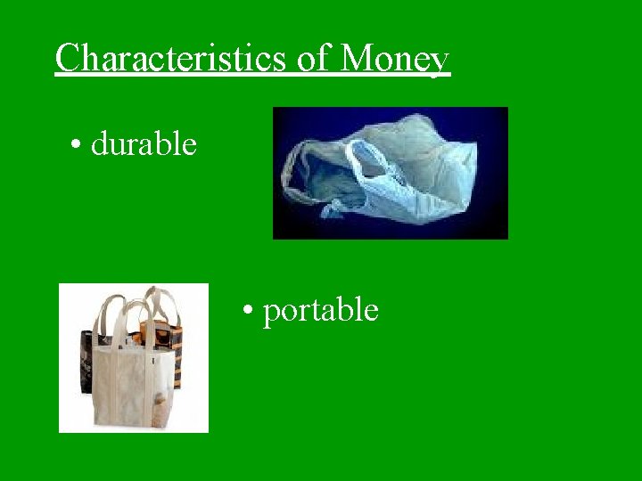 Characteristics of Money • durable • portable 