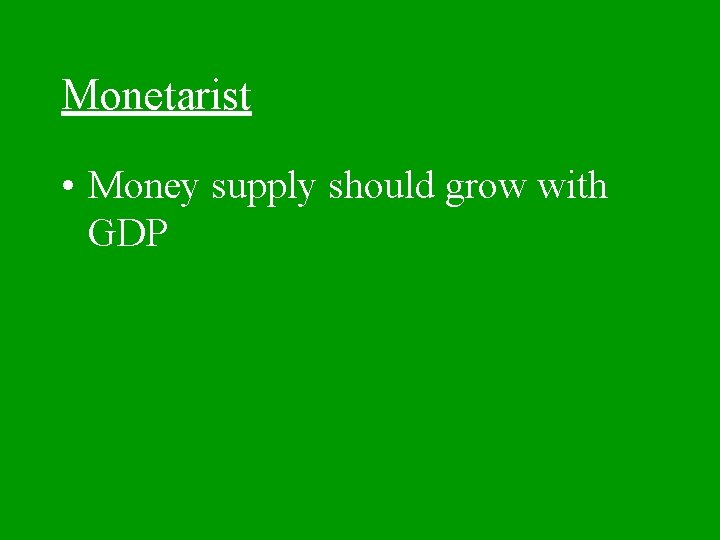 Monetarist • Money supply should grow with GDP 