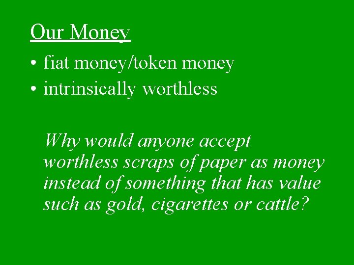 Our Money • fiat money/token money • intrinsically worthless Why would anyone accept worthless
