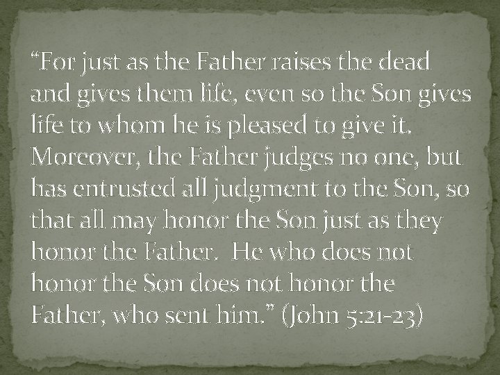 “For just as the Father raises the dead and gives them life, even so