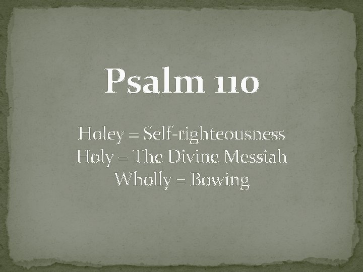 Psalm 110 Holey = Self-righteousness Holy = The Divine Messiah Wholly = Bowing 