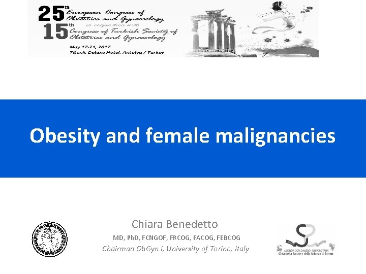 Obesity and female malignancies Chiara Benedetto MD, Ph. D, FCNGOF, FRCOG, FACOG, FEBCOG Chairman