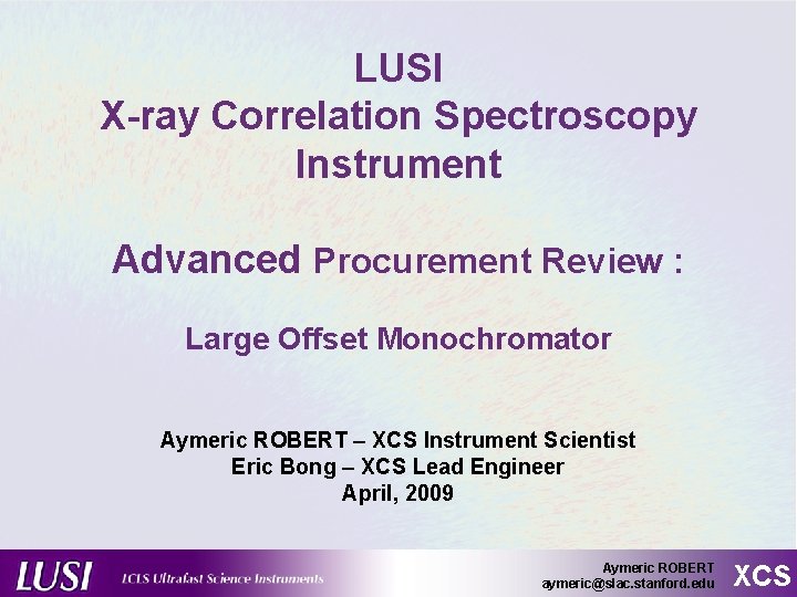 LUSI X-ray Correlation Spectroscopy Instrument Advanced Procurement Review : Large Offset Monochromator Aymeric ROBERT LUSI X-ray Correlation Spectroscopy Instrument Advanced Procurement Review : Large Offset Monochromator Aymeric ROBERT