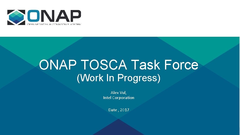 ONAP TOSCA Task Force (Work In Progress) Alex Vul, Intel Corporation Date , 2017