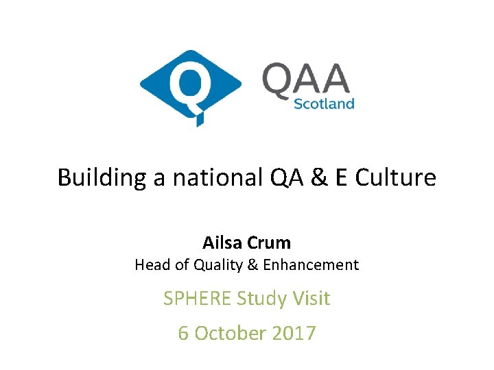 Building a national QA & E Culture Ailsa Crum Head of Quality & Enhancement