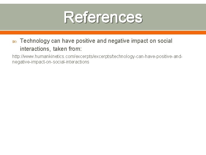References Technology can have positive and negative impact on social interactions, taken from: http: