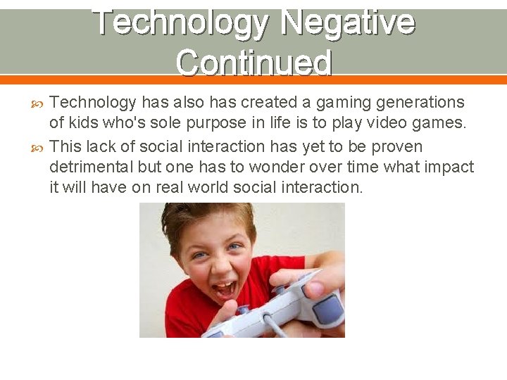 Technology Negative Continued Technology has also has created a gaming generations of kids who's
