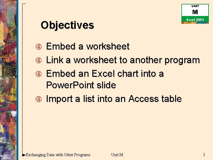 Objectives Embed a worksheet Link a worksheet to another program Embed an Excel chart