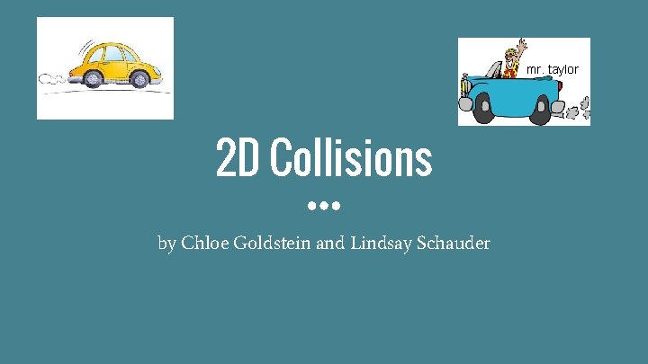 mr. taylor 2 D Collisions by Chloe Goldstein and Lindsay Schauder 